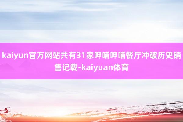 kaiyun官方网站共有31家呷哺呷哺餐厅冲破历史销售记载-kaiyuan体育