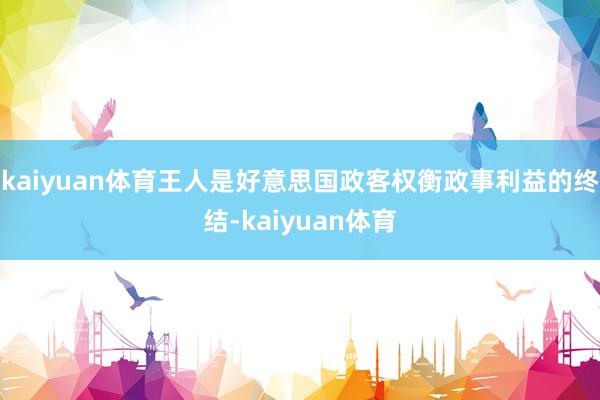 kaiyuan体育王人是好意思国政客权衡政事利益的终结-kaiyuan体育