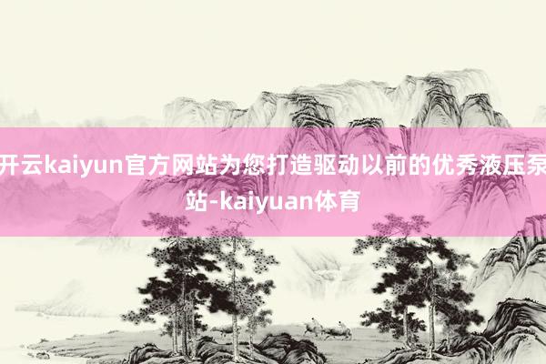 开云kaiyun官方网站为您打造驱动以前的优秀液压泵站-kaiyuan体育