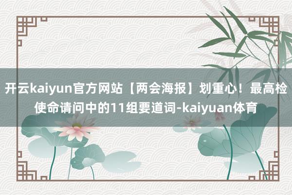 开云kaiyun官方网站【两会海报】划重心！最高检使命请问中的11组要道词-kaiyuan体育