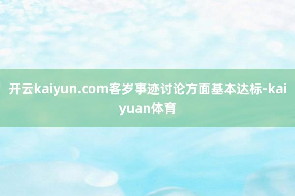 开云kaiyun.com客岁事迹讨论方面基本达标-kaiyuan体育