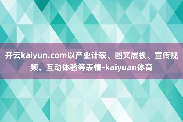 开云kaiyun.com以产业计较、图文展板、宣传视频、互动体验等表情-kaiyuan体育