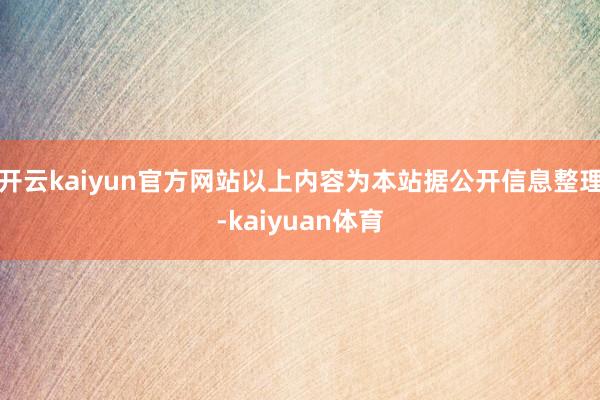 开云kaiyun官方网站以上内容为本站据公开信息整理-kaiyuan体育