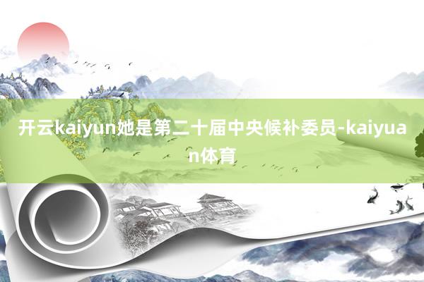 开云kaiyun她是第二十届中央候补委员-kaiyuan体育