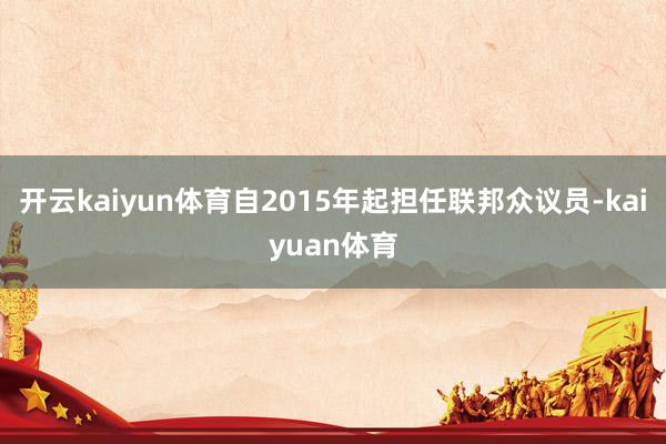 开云kaiyun体育自2015年起担任联邦众议员-kaiyuan体育