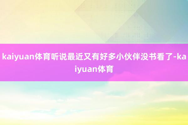 kaiyuan体育听说最近又有好多小伙伴没书看了-kaiyuan体育