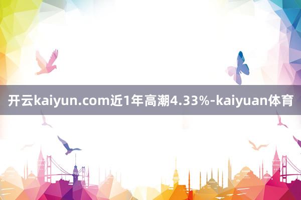 开云kaiyun.com近1年高潮4.33%-kaiyuan体育