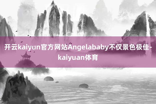 开云kaiyun官方网站Angelababy不仅景色极佳-kaiyuan体育