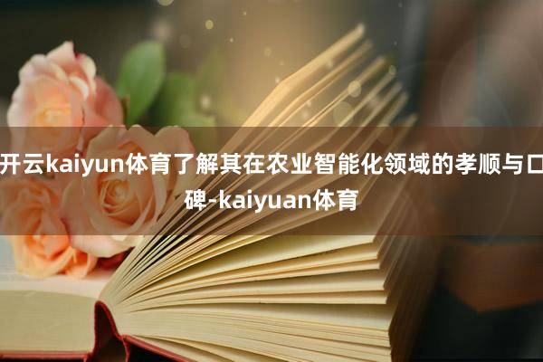 开云kaiyun体育了解其在农业智能化领域的孝顺与口碑-kaiyuan体育