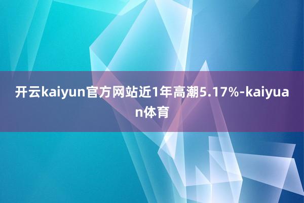 开云kaiyun官方网站近1年高潮5.17%-kaiyuan体育