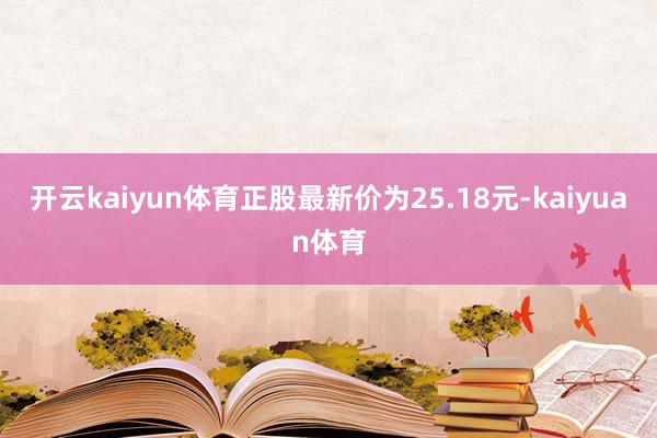 开云kaiyun体育正股最新价为25.18元-kaiyuan体育