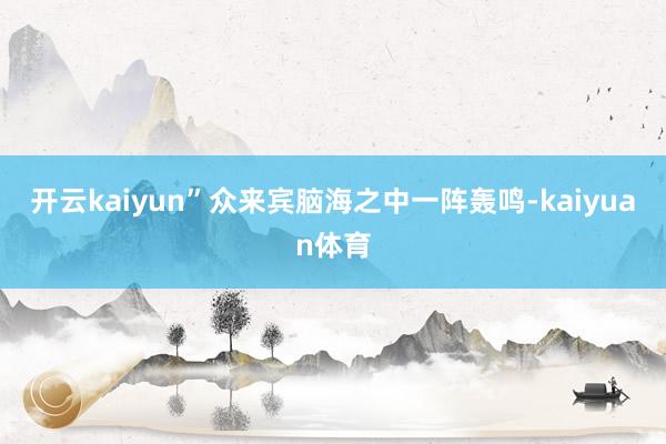 开云kaiyun”众来宾脑海之中一阵轰鸣-kaiyuan体育