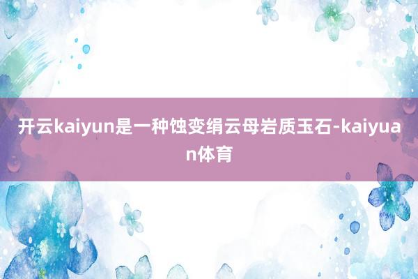 开云kaiyun是一种蚀变绢云母岩质玉石-kaiyuan体育