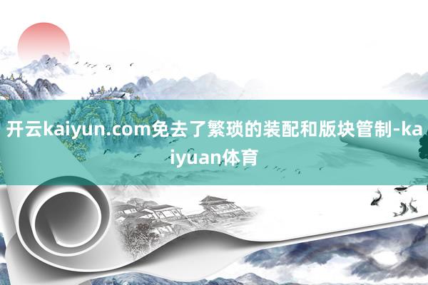 开云kaiyun.com免去了繁琐的装配和版块管制-kaiyuan体育