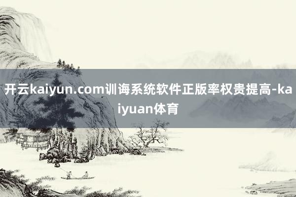 开云kaiyun.com训诲系统软件正版率权贵提高-kaiyuan体育
