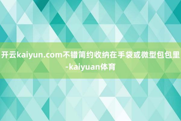 开云kaiyun.com不错简约收纳在手袋或微型包包里-kaiyuan体育