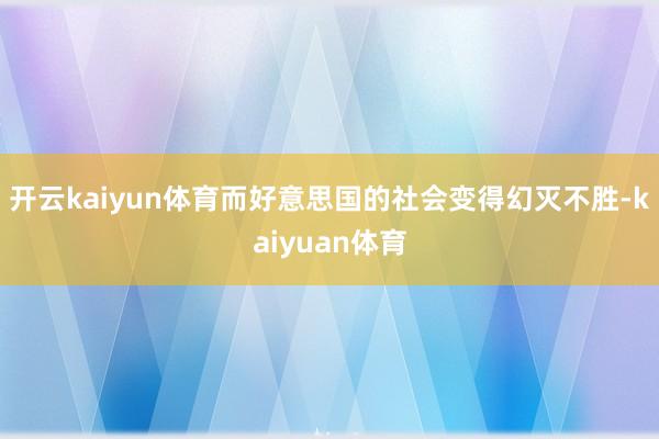开云kaiyun体育而好意思国的社会变得幻灭不胜-kaiyuan体育