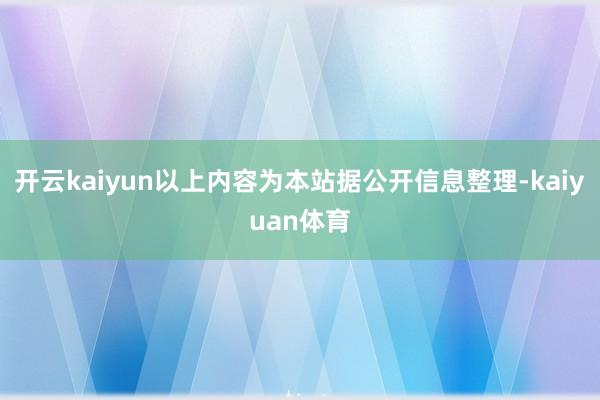 开云kaiyun以上内容为本站据公开信息整理-kaiyuan体育