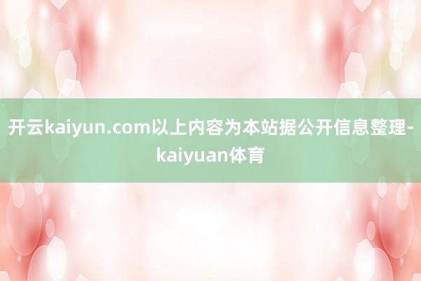 开云kaiyun.com以上内容为本站据公开信息整理-kaiyuan体育
