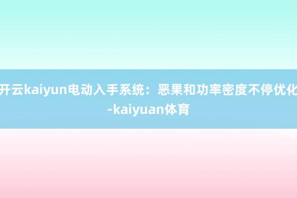 开云kaiyun电动入手系统：恶果和功率密度不停优化-kaiyuan体育