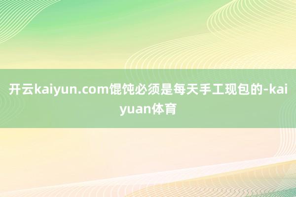 开云kaiyun.com馄饨必须是每天手工现包的-kaiyuan体育