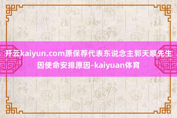开云kaiyun.com原保荐代表东说念主郭天顺先生因使命安排原因-kaiyuan体育