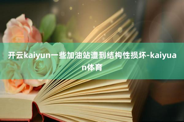 开云kaiyun一些加油站遭到结构性损坏-kaiyuan体育