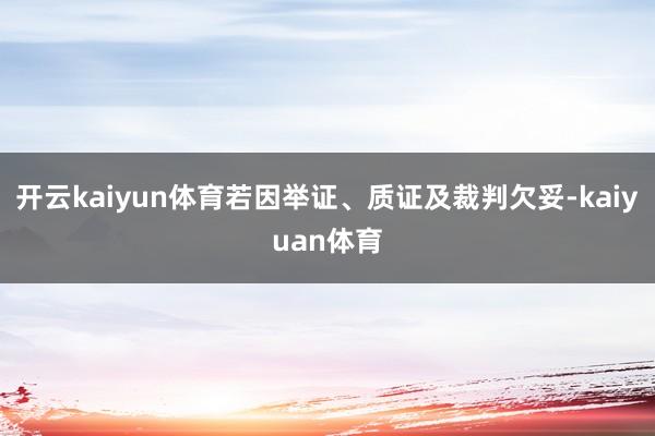 开云kaiyun体育若因举证、质证及裁判欠妥-kaiyuan体育