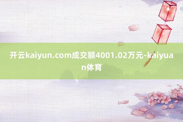 开云kaiyun.com成交额4001.02万元-kaiyuan体育