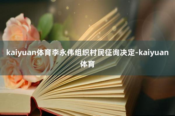 kaiyuan体育李永伟组织村民征询决定-kaiyuan体育