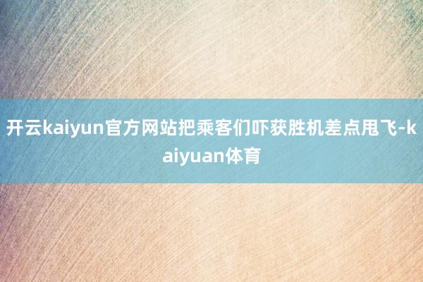开云kaiyun官方网站把乘客们吓获胜机差点甩飞-kaiyuan体育