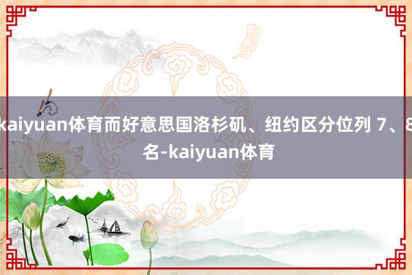 kaiyuan体育而好意思国洛杉矶、纽约区分位列 7、8 名-kaiyuan体育