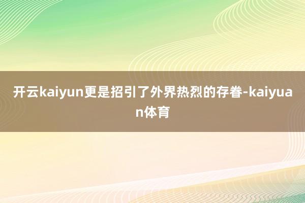 开云kaiyun更是招引了外界热烈的存眷-kaiyuan体育
