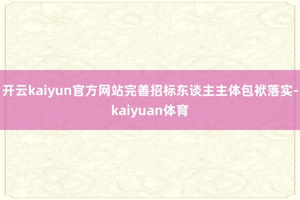 开云kaiyun官方网站完善招标东谈主主体包袱落实-kaiyuan体育