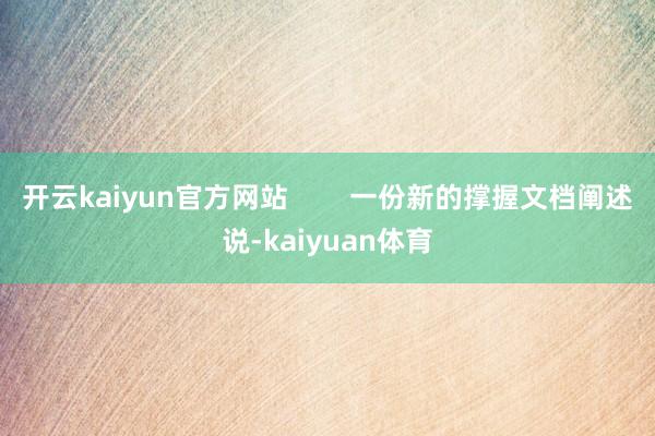 开云kaiyun官方网站        一份新的撑握文档阐述说-kaiyuan体育