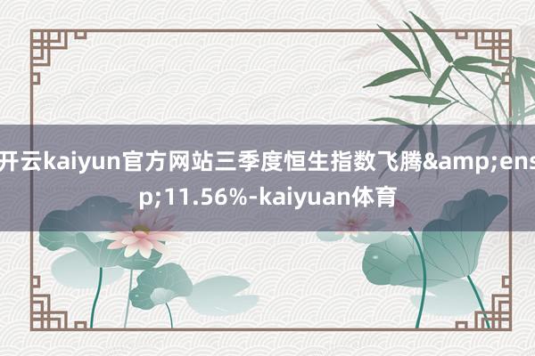开云kaiyun官方网站三季度恒生指数飞腾&ensp;11.56%-kaiyuan体育