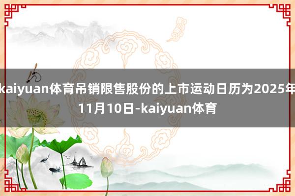 kaiyuan体育吊销限售股份的上市运动日历为2025年11月10日-kaiyuan体育