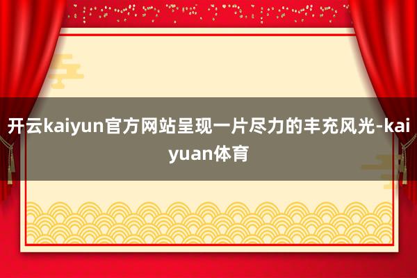 开云kaiyun官方网站呈现一片尽力的丰充风光-kaiyuan体育