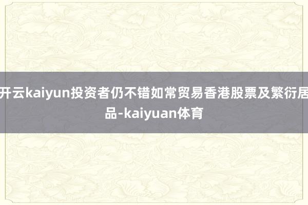 开云kaiyun投资者仍不错如常贸易香港股票及繁衍居品-kaiyuan体育