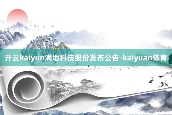 开云kaiyun满地科技股份发布公告-kaiyuan体育