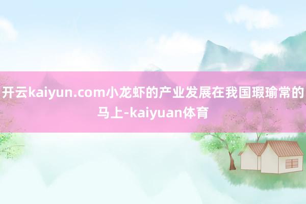 开云kaiyun.com小龙虾的产业发展在我国瑕瑜常的马上-kaiyuan体育