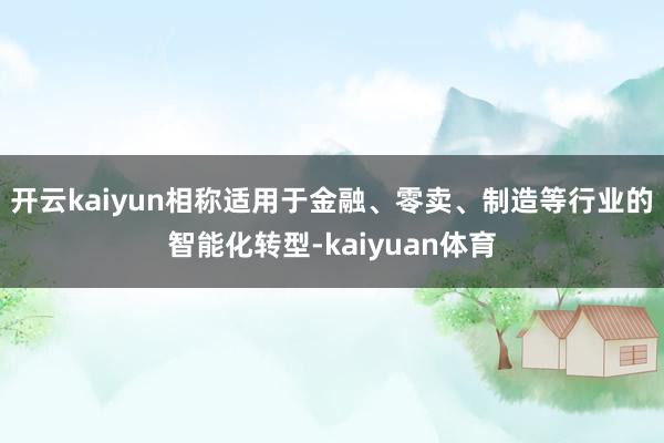 开云kaiyun相称适用于金融、零卖、制造等行业的智能化转型-kaiyuan体育