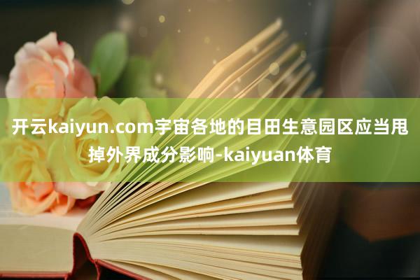 开云kaiyun.com宇宙各地的目田生意园区应当甩掉外界成分影响-kaiyuan体育