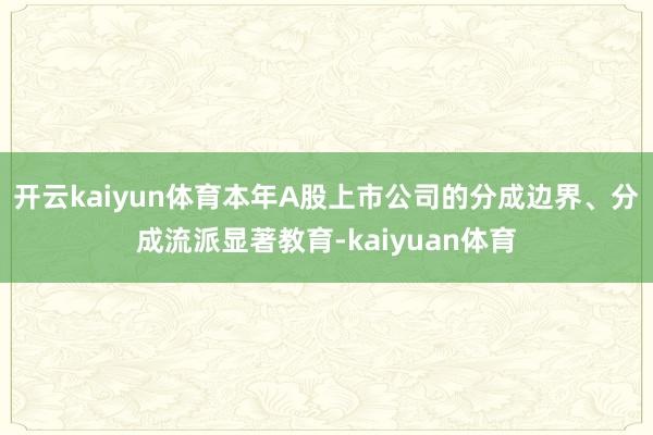 开云kaiyun体育本年A股上市公司的分成边界、分成流派显著教育-kaiyuan体育