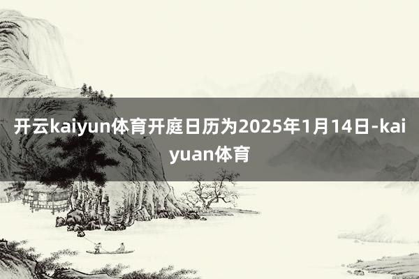 开云kaiyun体育开庭日历为2025年1月14日-kaiyuan体育