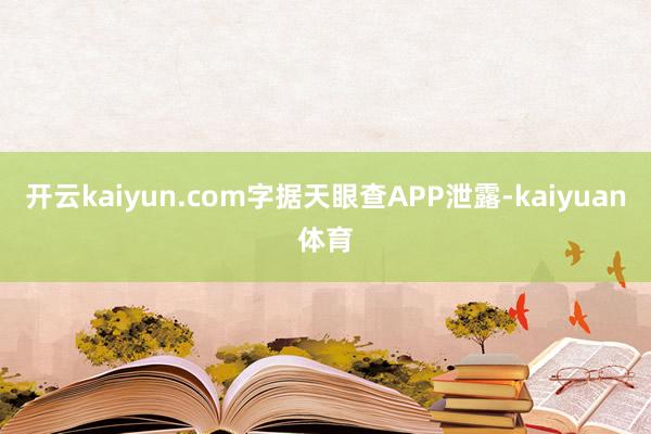 开云kaiyun.com字据天眼查APP泄露-kaiyuan体育