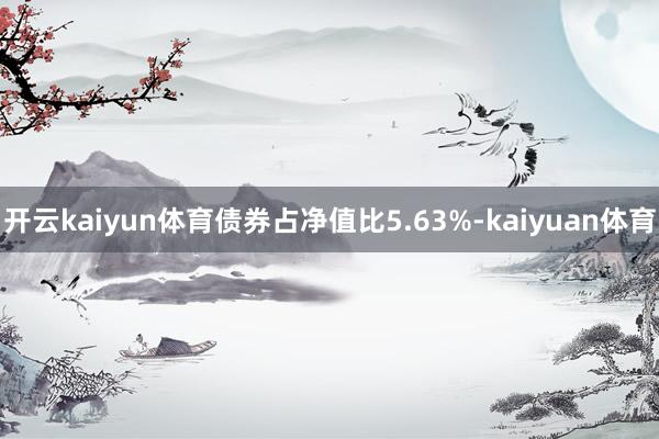 开云kaiyun体育债券占净值比5.63%-kaiyuan体育
