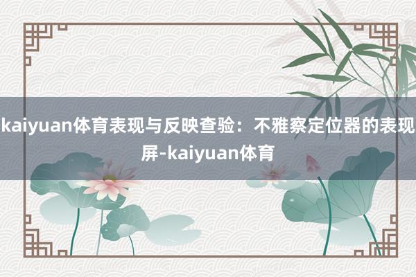 kaiyuan体育表现与反映查验:不雅察定位器的表现屏-kaiyuan体育