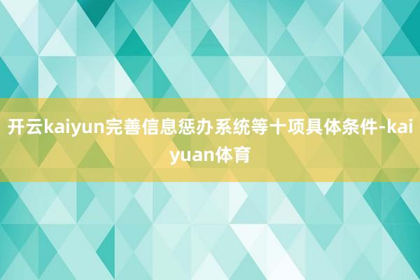 开云kaiyun完善信息惩办系统等十项具体条件-kaiyuan体育