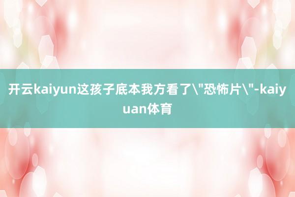 开云kaiyun这孩子底本我方看了